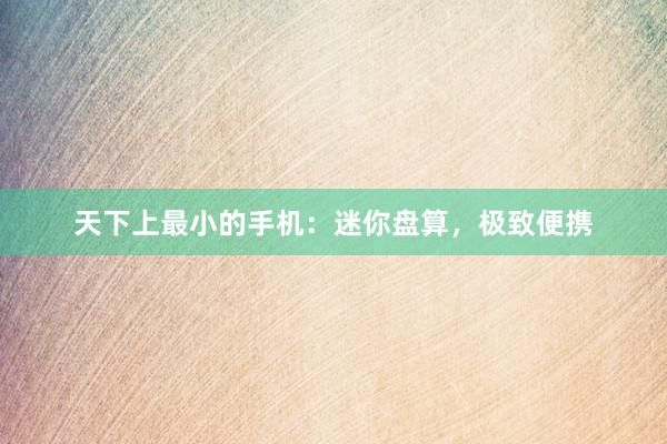 天下上最小的手机：迷你盘算，极致便携